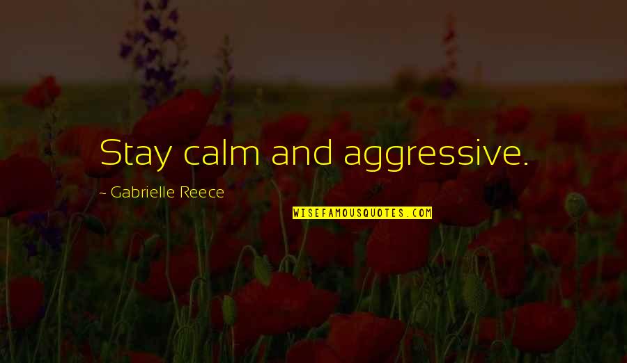 Gabrielle Reece Quotes By Gabrielle Reece: Stay calm and aggressive. Gabrielle Reece Quotes By Gabrielle Reece: Stay calm and aggressive.