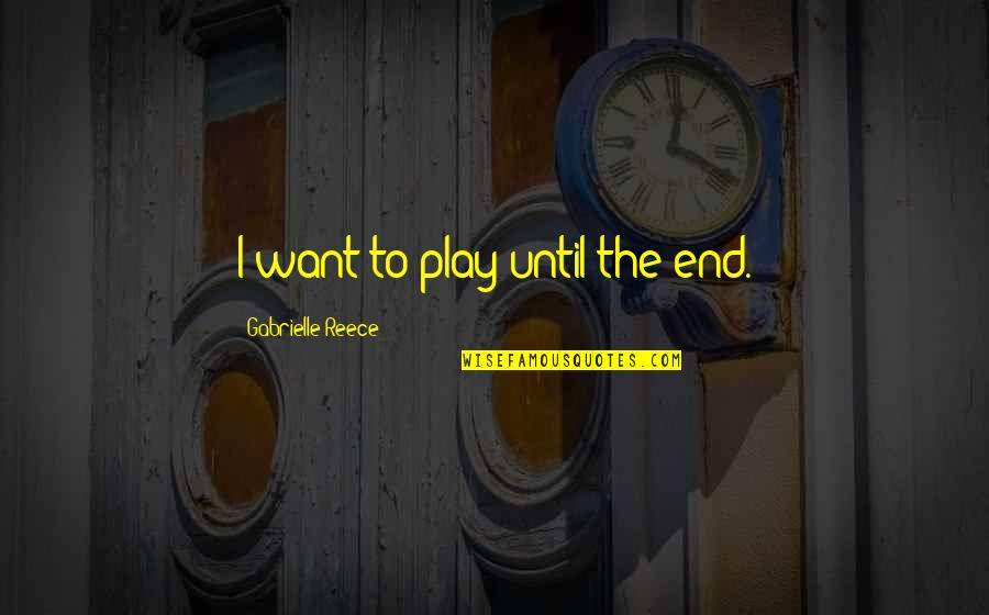 Gabrielle Reece Quotes By Gabrielle Reece: I want to play until the end. Gabrielle Reece Quotes By Gabrielle Reece: I want to play until the end.