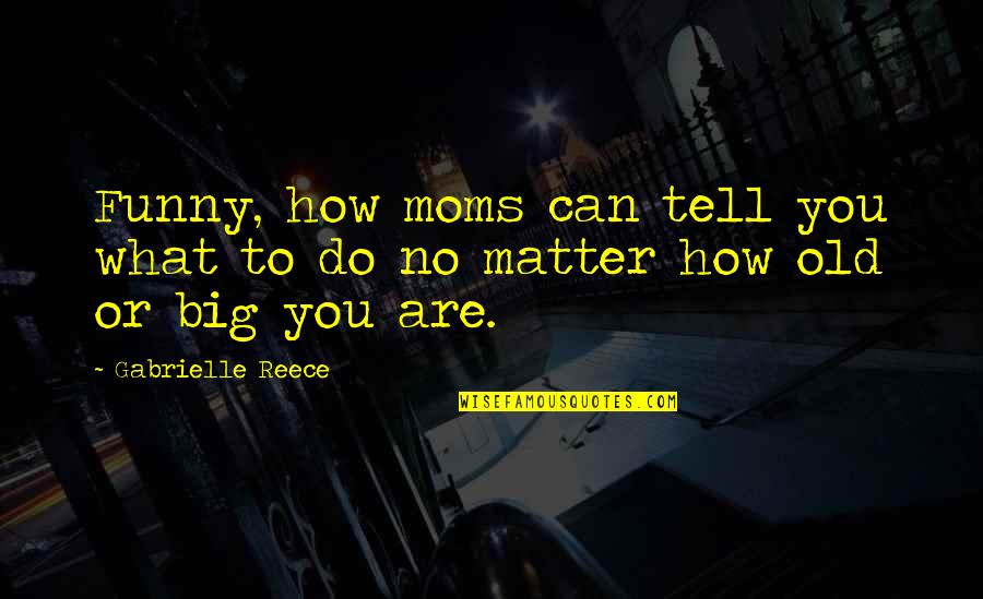 Gabrielle Reece Quotes By Gabrielle Reece: Funny, how moms can tell you what to