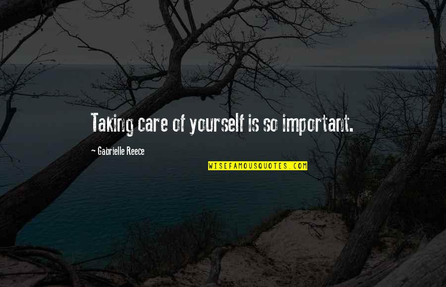 Gabrielle Reece Quotes By Gabrielle Reece: Taking care of yourself is so important. Gabrielle Reece Quotes By Gabrielle Reece: Taking care of yourself is so important.