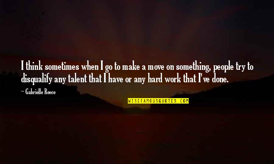 Gabrielle Reece Quotes By Gabrielle Reece: I think sometimes when I go to make Gabrielle Reece Quotes By Gabrielle Reece: I think sometimes when I go to make