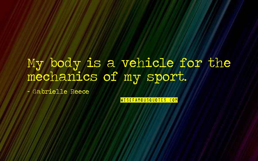 Gabrielle Reece Quotes By Gabrielle Reece: My body is a vehicle for the mechanics Gabrielle Reece Quotes By Gabrielle Reece: My body is a vehicle for the mechanics