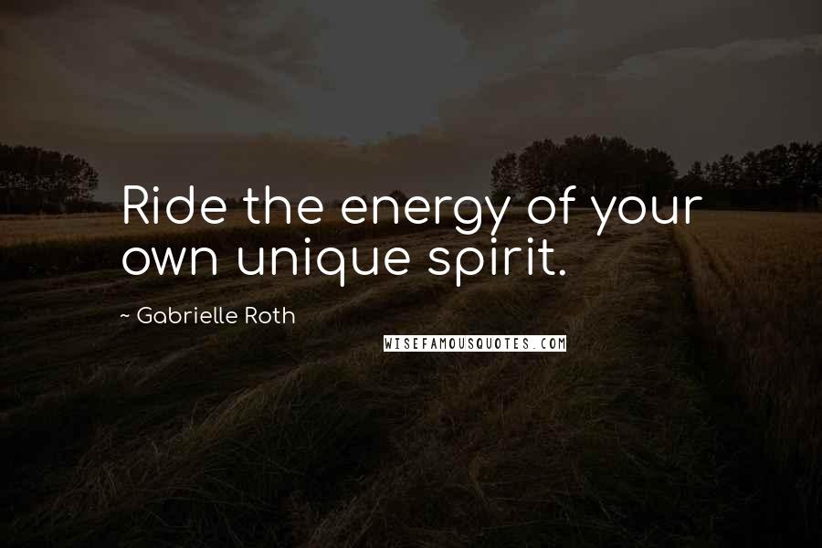 Gabrielle Roth quotes: Ride the energy of your own unique spirit.