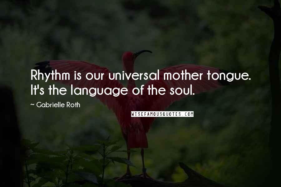 Gabrielle Roth quotes: Rhythm is our universal mother tongue. It's the language of the soul.