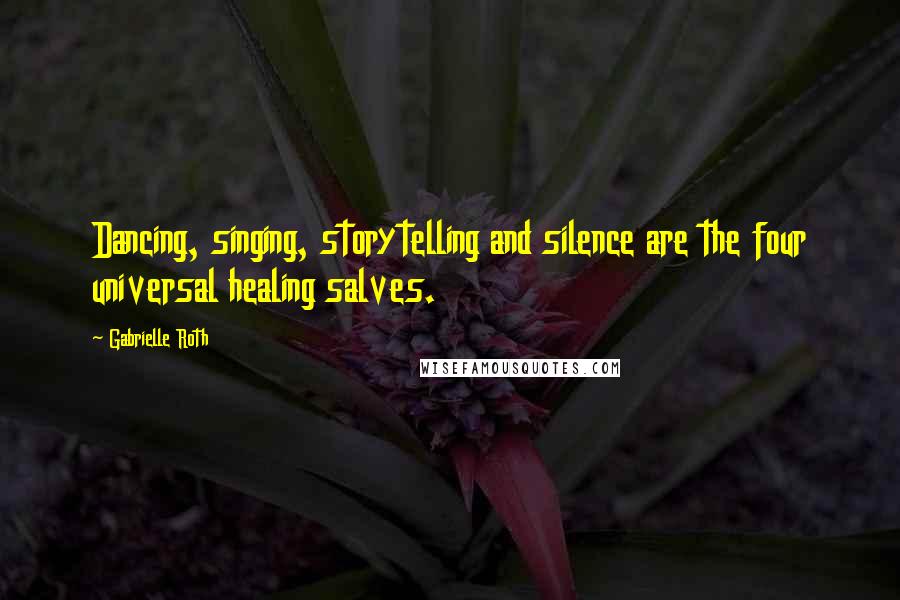 Gabrielle Roth quotes: Dancing, singing, storytelling and silence are the four universal healing salves.