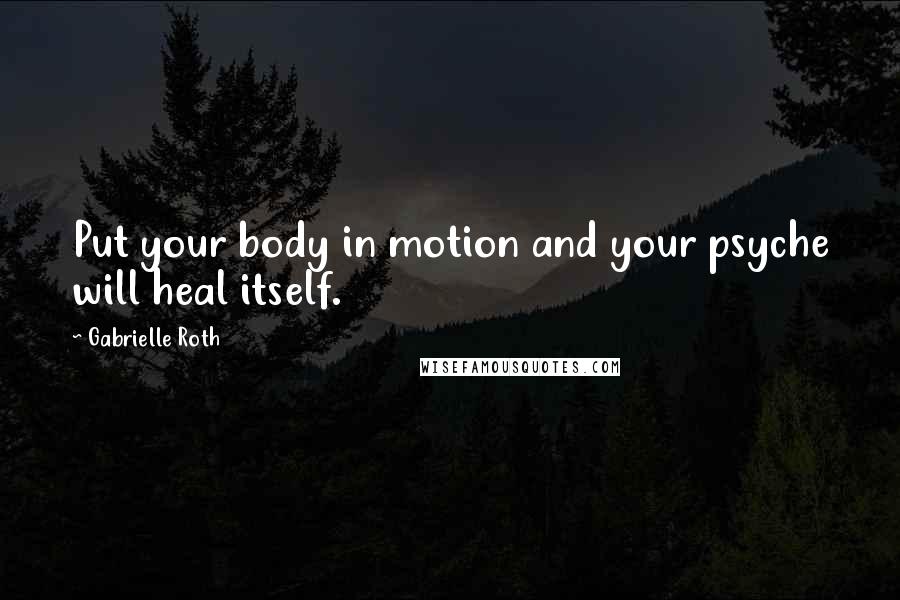 Gabrielle Roth quotes: Put your body in motion and your psyche will heal itself.