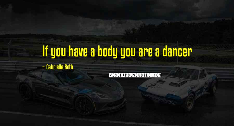 Gabrielle Roth quotes: If you have a body you are a dancer