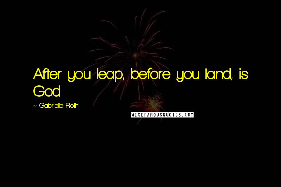 Gabrielle Roth quotes: After you leap, before you land, is God.