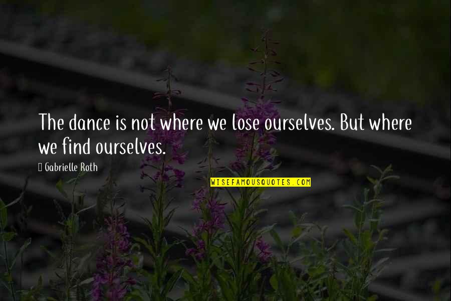 Gabrielle Roth Quotes By Gabrielle Roth: The dance is not where we lose ourselves.