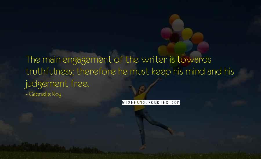 Gabrielle Roy quotes: The main engagement of the writer is towards truthfulness; therefore he must keep his mind and his judgement free.