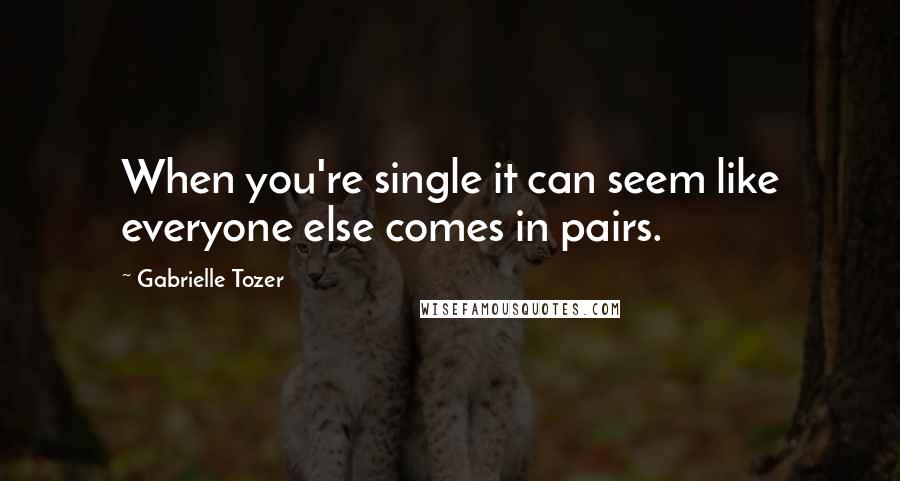 Gabrielle Tozer quotes: When you're single it can seem like everyone else comes in pairs.