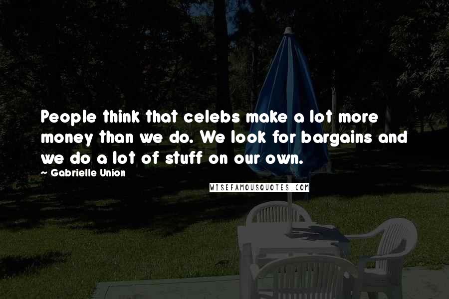 Gabrielle Union quotes: People think that celebs make a lot more money than we do. We look for bargains and we do a lot of stuff on our own.