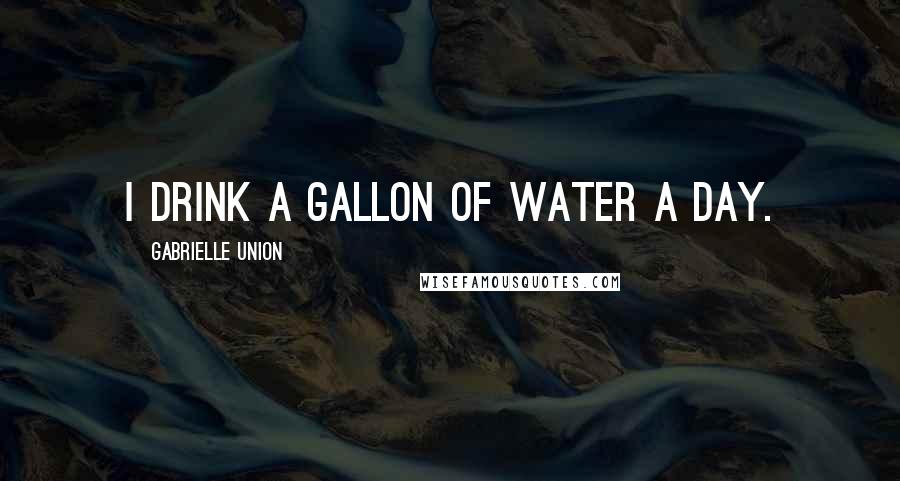 Gabrielle Union quotes: I drink a gallon of water a day.