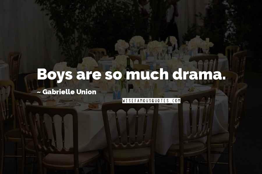 Gabrielle Union quotes: Boys are so much drama.