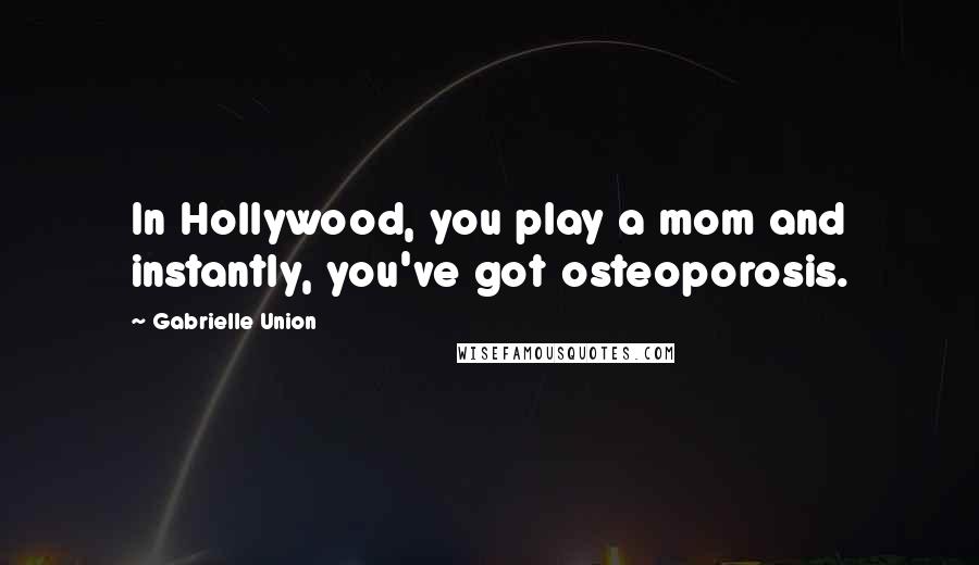 Gabrielle Union quotes: In Hollywood, you play a mom and instantly, you've got osteoporosis.