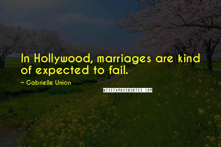 Gabrielle Union quotes: In Hollywood, marriages are kind of expected to fail.