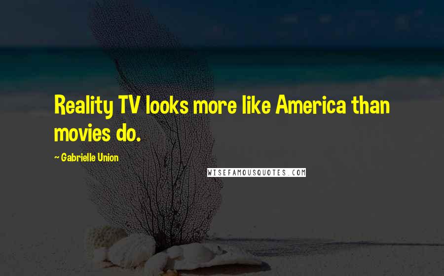 Gabrielle Union quotes: Reality TV looks more like America than movies do.