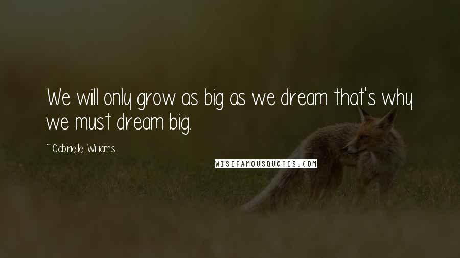Gabrielle Williams quotes: We will only grow as big as we dream that's why we must dream big.