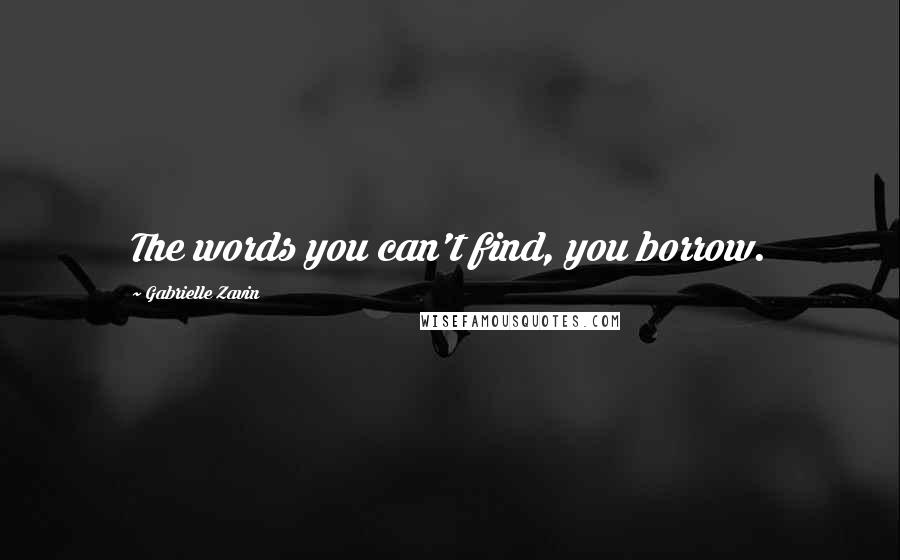 Gabrielle Zavin quotes: The words you can't find, you borrow.