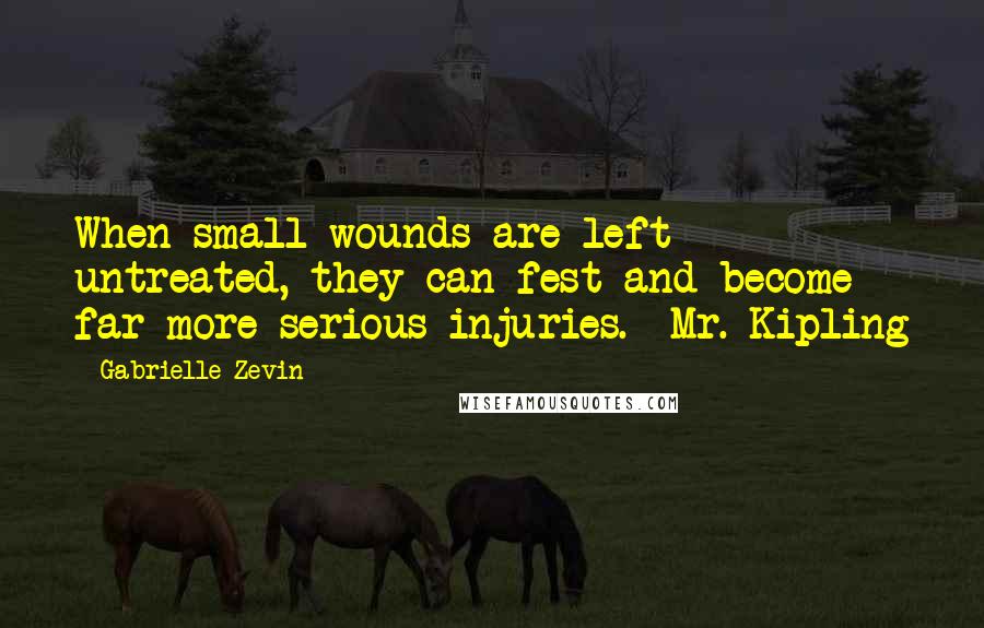 Gabrielle Zevin quotes: When small wounds are left untreated, they can fest and become far more serious injuries. -Mr. Kipling