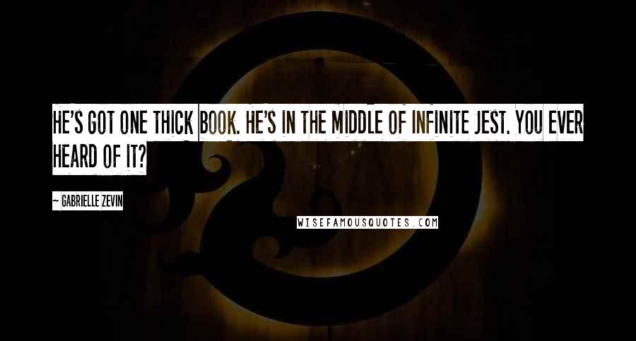 Gabrielle Zevin quotes: He's got one thick book. He's in the middle of Infinite Jest. You ever heard of it?