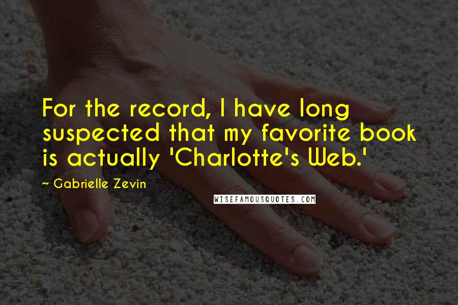 Gabrielle Zevin quotes: For the record, I have long suspected that my favorite book is actually 'Charlotte's Web.'