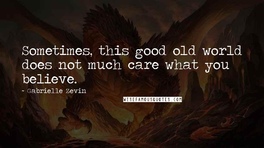 Gabrielle Zevin quotes: Sometimes, this good old world does not much care what you believe.