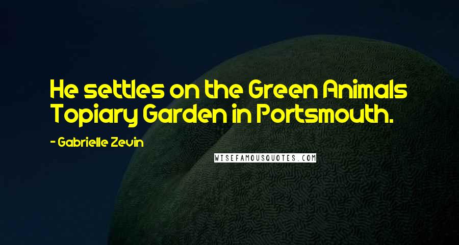Gabrielle Zevin quotes: He settles on the Green Animals Topiary Garden in Portsmouth.