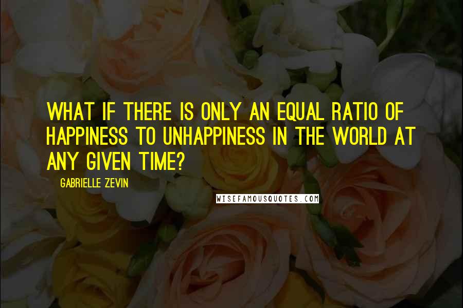 Gabrielle Zevin quotes: What if there is only an equal ratio of happiness to unhappiness in the world at any given time?