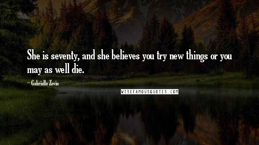Gabrielle Zevin quotes: She is seventy, and she believes you try new things or you may as well die.