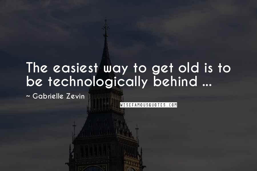 Gabrielle Zevin quotes: The easiest way to get old is to be technologically behind ...