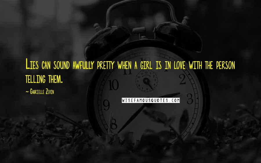 Gabrielle Zevin quotes: Lies can sound awfully pretty when a girl is in love with the person telling them.