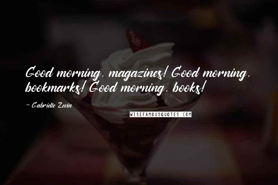 Gabrielle Zevin quotes: Good morning, magazines! Good morning, bookmarks! Good morning, books!