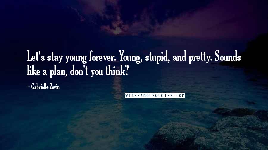 Gabrielle Zevin quotes: Let's stay young forever. Young, stupid, and pretty. Sounds like a plan, don't you think?