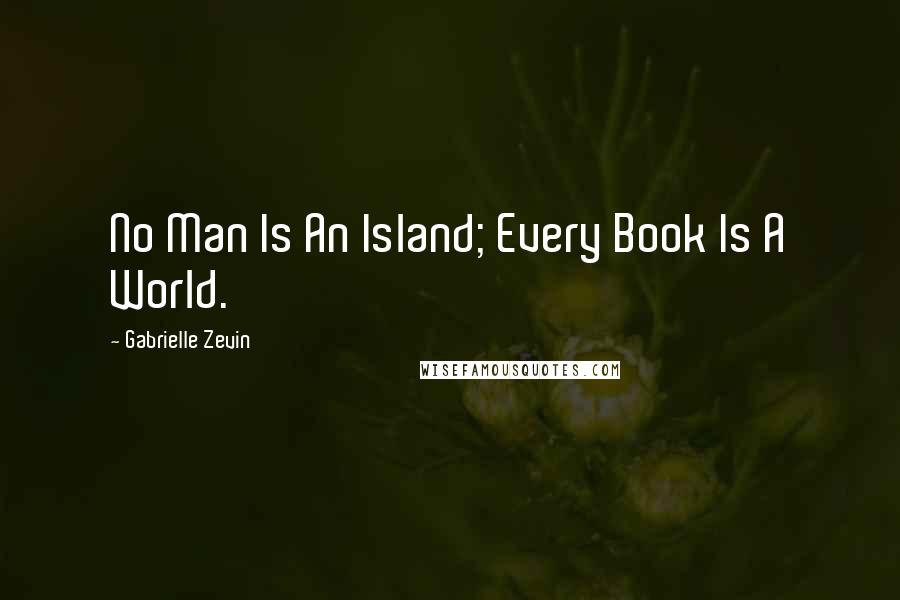 Gabrielle Zevin quotes: No Man Is An Island; Every Book Is A World.