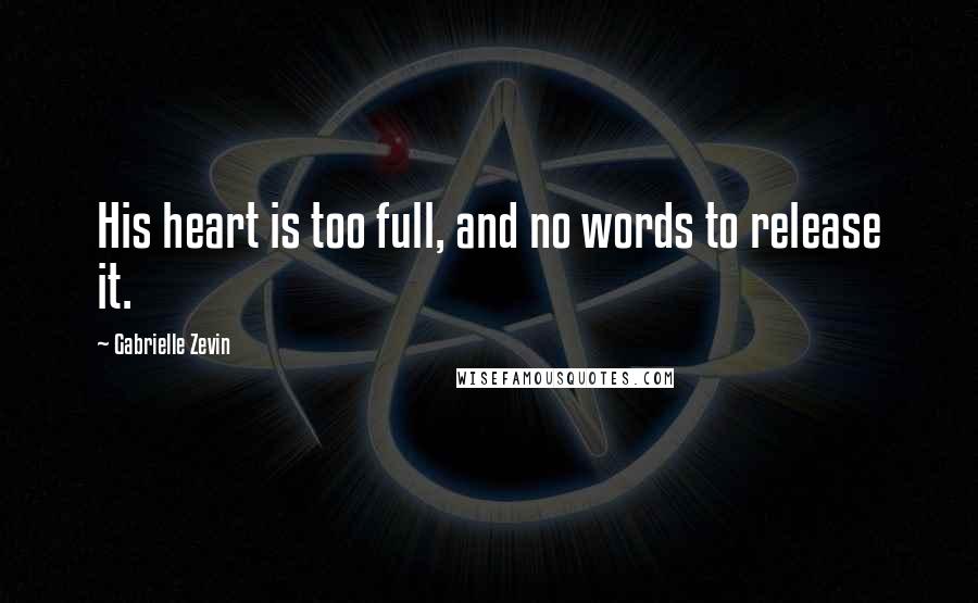 Gabrielle Zevin quotes: His heart is too full, and no words to release it.