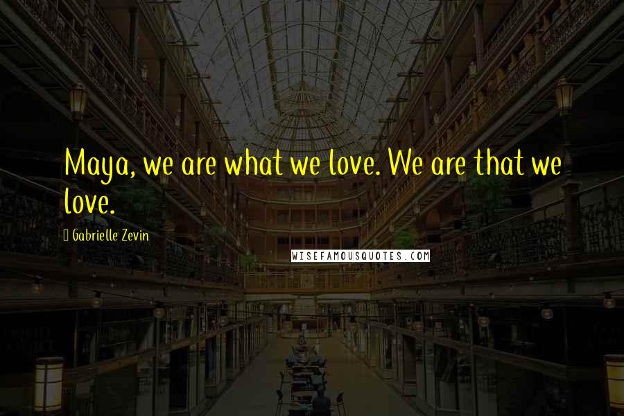 Gabrielle Zevin quotes: Maya, we are what we love. We are that we love.