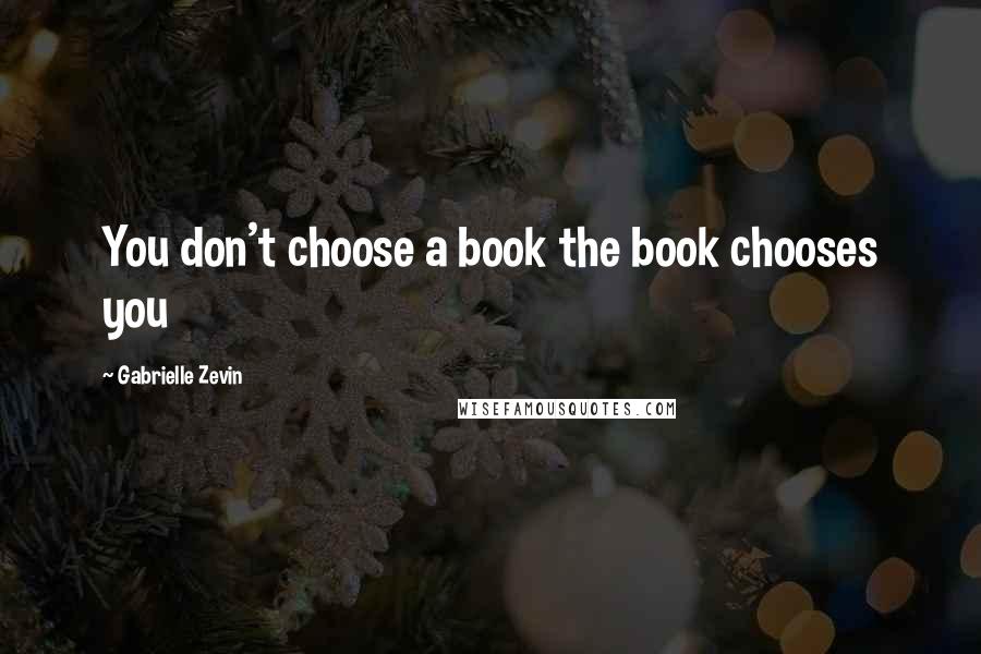 Gabrielle Zevin quotes: You don't choose a book the book chooses you