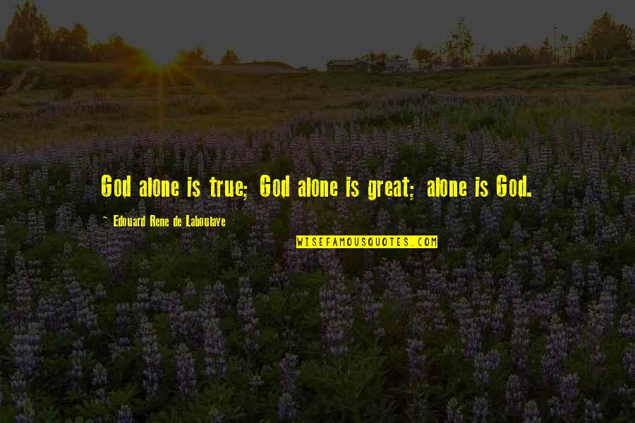 Gabrielles Bishop Quotes By Edouard Rene De Laboulaye: God alone is true; God alone is great; Gabrielles Bishop Quotes By Edouard Rene De Laboulaye: God alone is true; God alone is great;