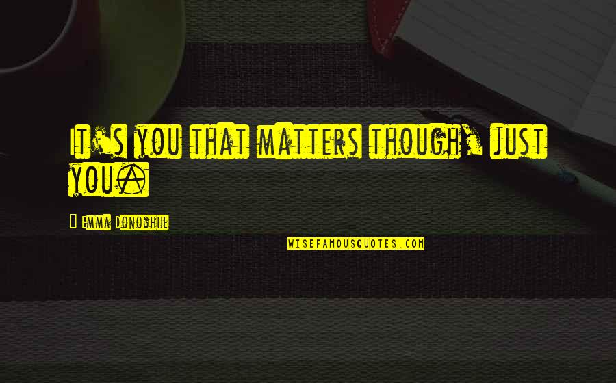 Gabrielly Riber Quotes By Emma Donoghue: It's you that matters though, just you. Gabrielly Riber Quotes By Emma Donoghue: It's you that matters though, just you.