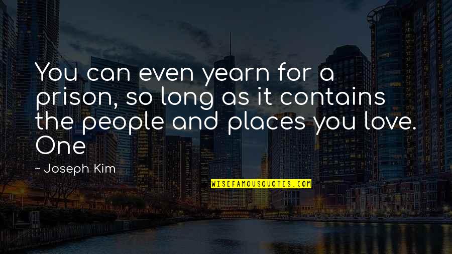 Gabrielly Riber Quotes By Joseph Kim: You can even yearn for a prison, so Gabrielly Riber Quotes By Joseph Kim: You can even yearn for a prison, so