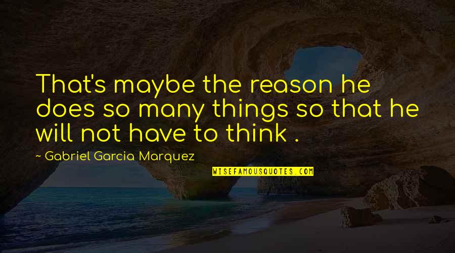 Gabriel's Quotes By Gabriel Garcia Marquez: That's maybe the reason he does so many