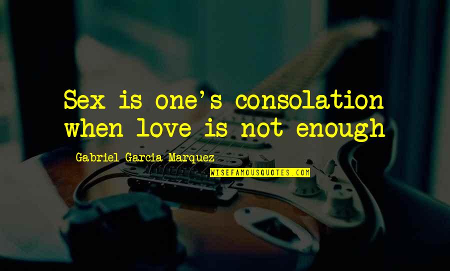 Gabriel's Quotes By Gabriel Garcia Marquez: Sex is one's consolation when love is not