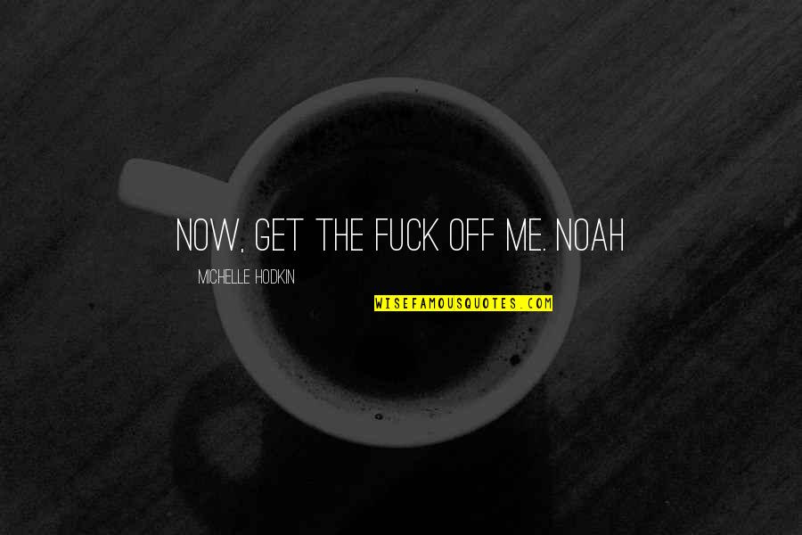 Gabriola Quotes By Michelle Hodkin: Now, get the fuck off me. Noah Gabriola Quotes By Michelle Hodkin: Now, get the fuck off me. Noah