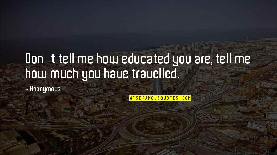Gabriska Quotes By Anonymous: Don't tell me how educated you are, tell