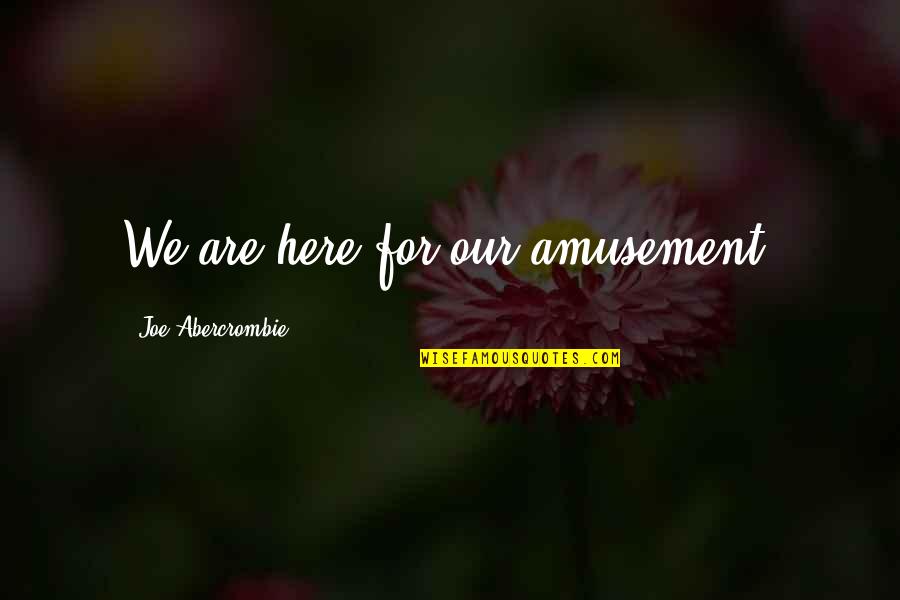 Gabucci Bath Quotes By Joe Abercrombie: We are here for our amusement. Gabucci Bath Quotes By Joe Abercrombie: We are here for our amusement.