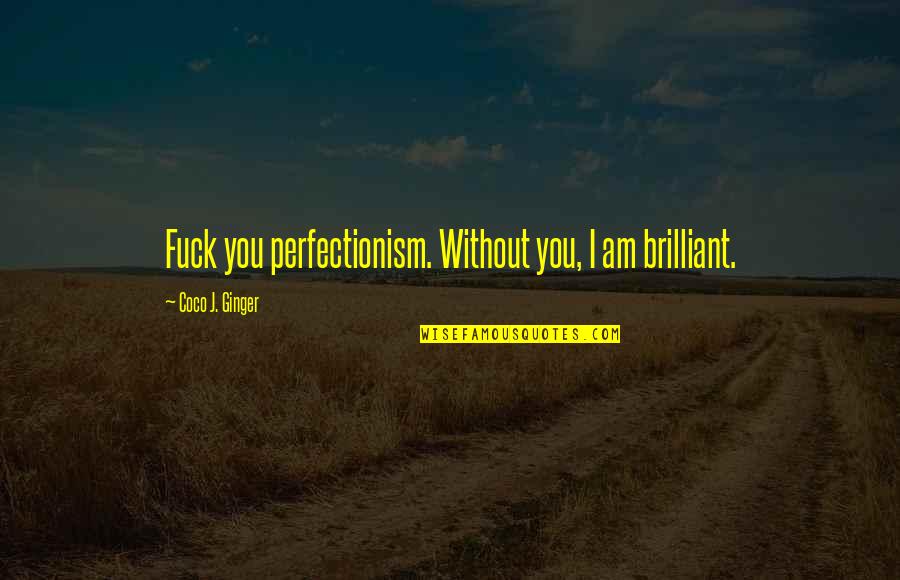 Gabung Video Quotes By Coco J. Ginger: Fuck you perfectionism. Without you, I am brilliant. Gabung Video Quotes By Coco J. Ginger: Fuck you perfectionism. Without you, I am brilliant.