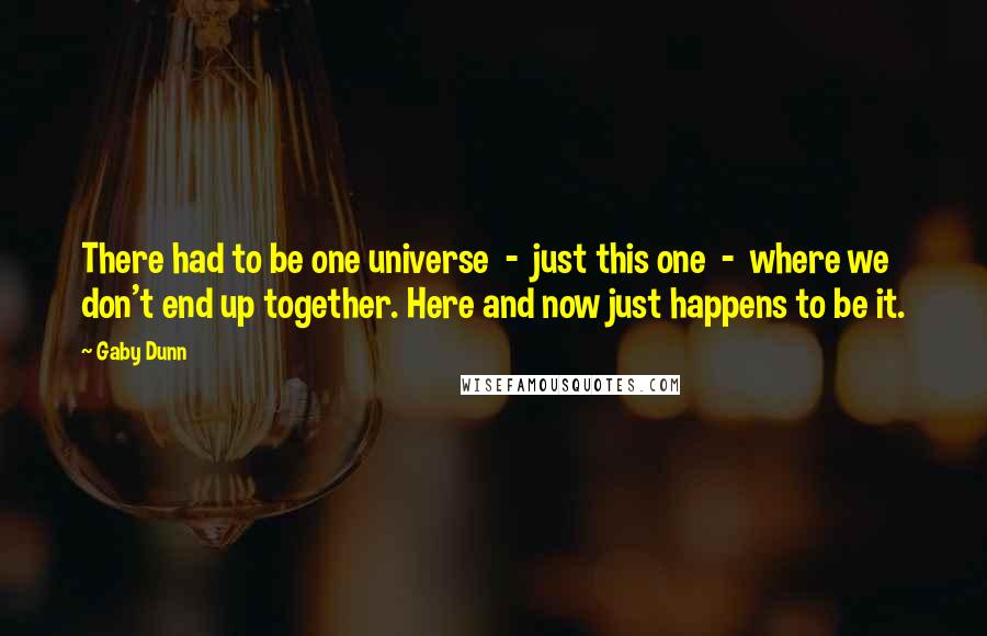 Gaby Dunn quotes: There had to be one universe - just this one - where we don't end up together. Here and now just happens to be it.