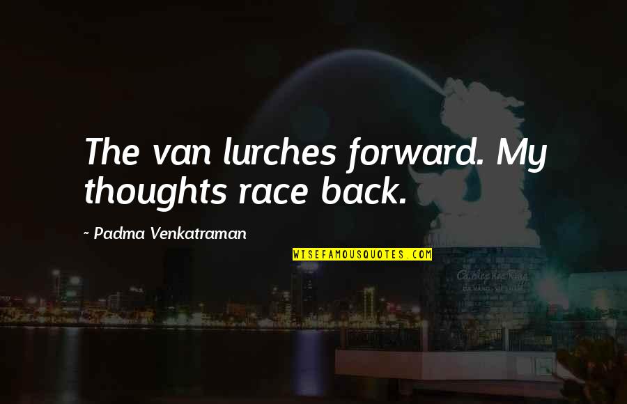 Gaby Espino Quotes By Padma Venkatraman: The van lurches forward. My thoughts race back. Gaby Espino Quotes By Padma Venkatraman: The van lurches forward. My thoughts race back.
