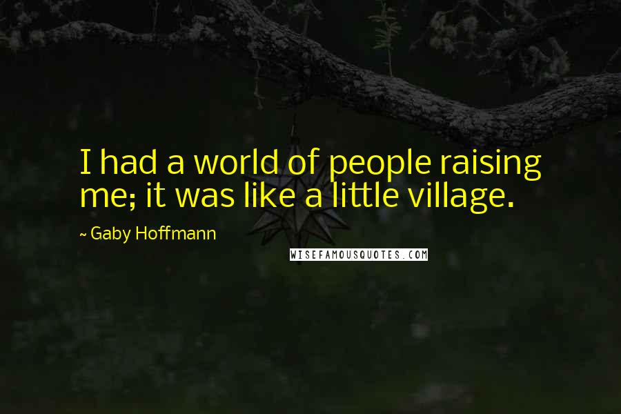 Gaby Hoffmann quotes: I had a world of people raising me; it was like a little village.